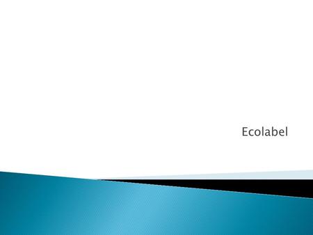 Ecolabel.  Definition  Ecolabelling is a voluntary method of environmental performance certification and labelling that is practised around the world.