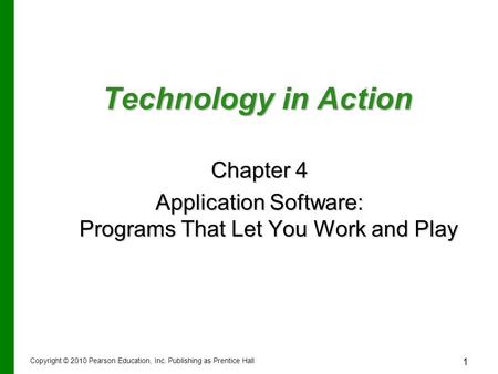 1 Technology in Action Chapter 4 Application Software: Programs That Let You Work and Play Copyright © 2010 Pearson Education, Inc. Publishing as Prentice.