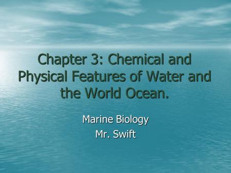 Chapter 3: Chemical and Physical Features of Water and the World Ocean. Marine Biology Mr. Swift.