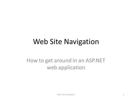 Web Site Navigation How to get around in an ASP.NET web application 1Web Site Navigation.