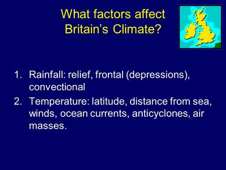 What factors affect Britain’s Climate? 1.Rainfall: relief, frontal (depressions), convectional 2.Temperature: latitude, distance from sea, winds, ocean.