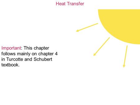 Heat Transfer Important: This chapter follows mainly on chapter 4 in Turcotte and Schubert textbook.