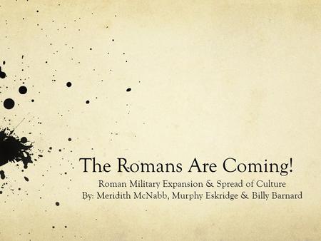 The Romans Are Coming! Roman Military Expansion & Spread of Culture By: Meridith McNabb, Murphy Eskridge & Billy Barnard.