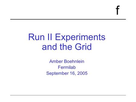 F Run II Experiments and the Grid Amber Boehnlein Fermilab September 16, 2005.