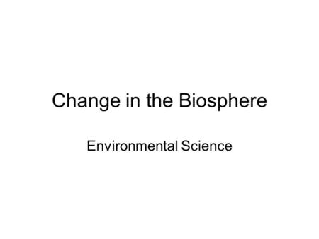 Change in the Biosphere Environmental Science. 1.1 The Changing Environment Earth is about 4.5 billion years old, but humans have existed for fewer than.