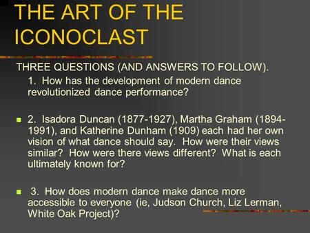 MODERN DANCE: THE ART OF THE ICONOCLAST THREE QUESTIONS (AND ANSWERS TO FOLLOW). 1. How has the development of modern dance revolutionized dance performance?