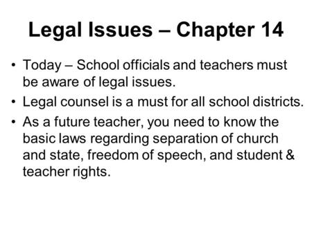 Legal Issues – Chapter 14 Today – School officials and teachers must be aware of legal issues. Legal counsel is a must for all school districts. As a future.