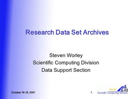 October 16-18, 20011 Research Data Set Archives Steven Worley Scientific Computing Division Data Support Section.