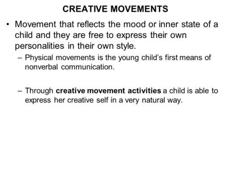 CREATIVE MOVEMENTS Movement that reflects the mood or inner state of a child and they are free to express their own personalities in their own style. –Physical.
