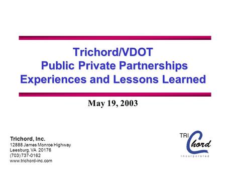 Trichord/VDOT Public Private Partnerships Experiences and Lessons Learned May 19, 2003 Trichord, Inc. 12888 James Monroe Highway Leesburg, VA 20176 (703)