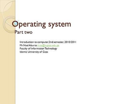 Operating system Part two Introduction to computer, 2nd semester, 2010/2011 Mr.Nael Aburas Faculty of Information.