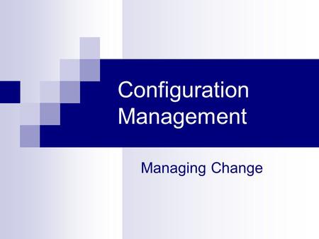 Configuration Management Managing Change. Points to Ponder Which is more important?  stability  progress Why is change potentially dangerous?