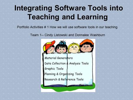 Integrating Software Tools into Teaching and Learning Portfolio Activities # 1 How we will use software tools in our teaching. Team 1-- Cindy Listowski.