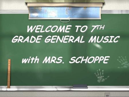 WELCOME TO 7 TH GRADE GENERAL MUSIC with MRS. SCHOPPE WELCOME TO 7 TH GRADE GENERAL MUSIC with MRS. SCHOPPE.