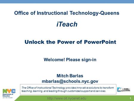 1 Office of Instructional Technology-Queens iTeach The Office of Instructional Technology provides innovative solutions to transform teaching, learning,