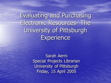 Evaluating and Purchasing Electronic Resources- The University of Pittsburgh Experience Sarah Aerni Special Projects Librarian University of Pittsburgh.