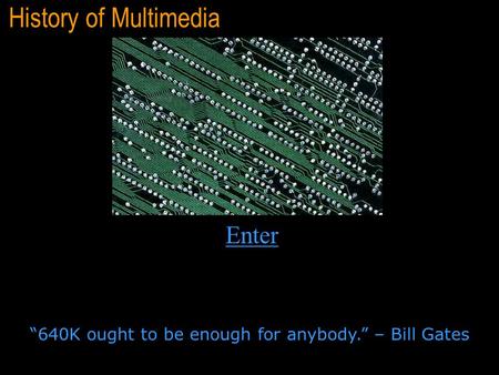 History of Multimedia “640K ought to be enough for anybody.” – Bill Gates Enter.