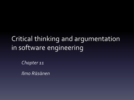 Critical thinking and argumentation in software engineering Chapter 11 Ilmo Räsänen.
