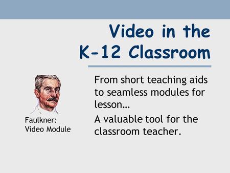 Video in the K-12 Classroom From short teaching aids to seamless modules for lesson… A valuable tool for the classroom teacher. Faulkner: Video Module.