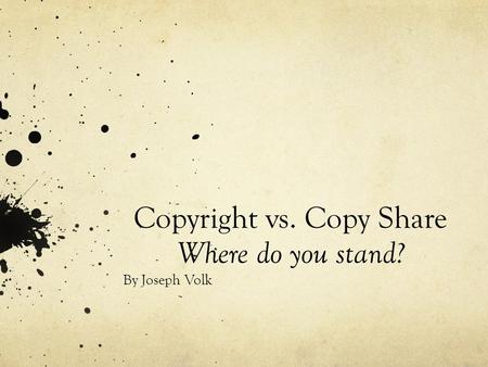 Copyright vs. Copy Share Where do you stand? By Joseph Volk.