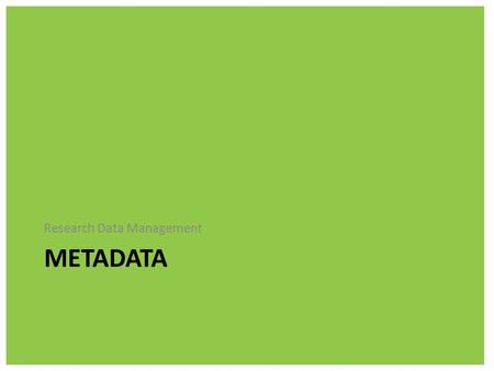 METADATA Research Data Management. What is metadata? Metadata is additional information that is required to make sense of your files – it’s data about.