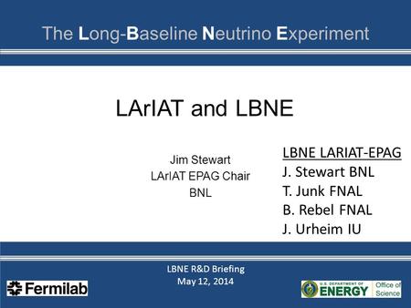 LBNE R&D Briefing May 12, 2014 LBNE R&D Briefing May 12, 2014 LArIAT and LBNE Jim Stewart LArIAT EPAG Chair BNL LBNE LARIAT-EPAG J. Stewart BNL T. Junk.