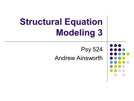 Structural Equation Modeling 3 Psy 524 Andrew Ainsworth.