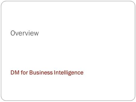 Overview DM for Business Intelligence.