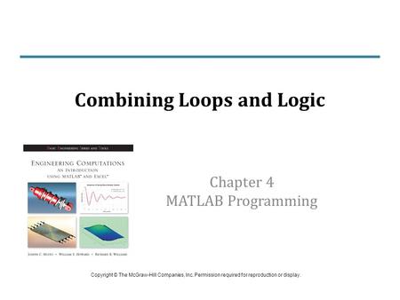 Chapter 4 MATLAB Programming Combining Loops and Logic Copyright © The McGraw-Hill Companies, Inc. Permission required for reproduction or display.