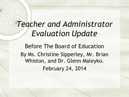 Teacher and Administrator Evaluation Update Before The Board of Education By Ms. Christine Sipperley, Mr. Brian Whiston, and Dr. Glenn Maleyko. February.