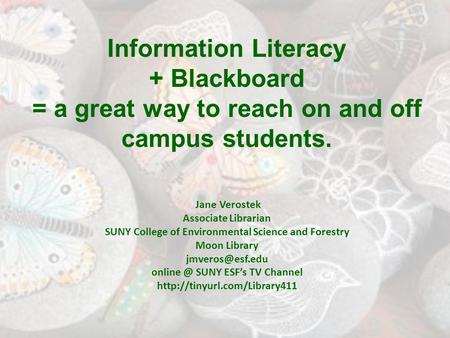 Information Literacy + Blackboard = a great way to reach on and off campus students. Jane Verostek Associate Librarian SUNY College of Environmental Science.