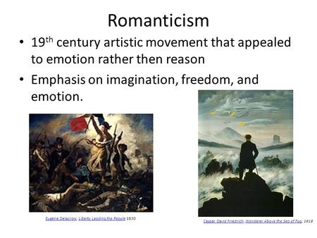 Romanticism 19th century artistic movement that appealed to emotion rather then reason Emphasis on imagination, freedom, and emotion. Eugène Delacroix, Liberty.