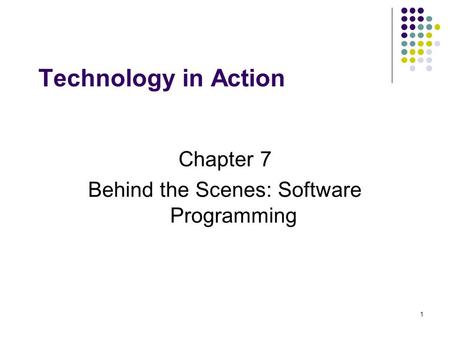 1 Technology in Action Chapter 7 Behind the Scenes: Software Programming.