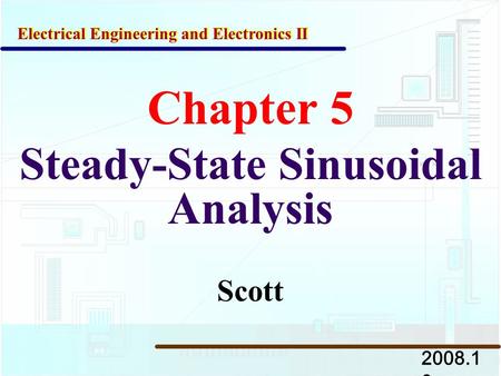 Chapter 5 Steady-State Sinusoidal Analysis 2008.1 0 Electrical Engineering and Electronics II Scott.