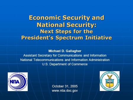 Economic Security and National Security: Next Steps for the President’s Spectrum Initiative Michael D. Gallagher Assistant Secretary for Communications.