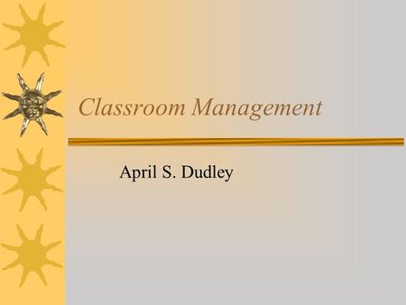 Classroom Management April S. Dudley. Techniques That Backfire  Raising my voice  Having a temper tantrum  Saying “I’m the boss”  Having the last.