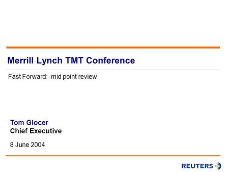 Merrill Lynch TMT Conference Fast Forward: mid point review Chief Executive8 June 2004 Tom Glocer Chief Executive 8 June 2004.