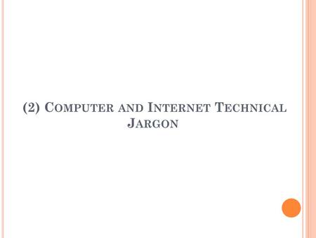 (2) C OMPUTER AND I NTERNET T ECHNICAL J ARGON. (2)C OMPUTER AND I NTERNET T ECHNICAL T ERMS (J ARGONS ) access : connection to the Internet account: