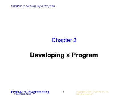 Chapter 2: Developing a Program Prelude to Programming Concepts and Design Copyright © 2001 Scott/Jones, Inc.. All rights reserved. 1 Chapter 2 Developing.