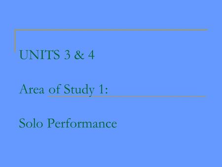 UNITS 3 & 4 Area of Study 1: Solo Performance. Units 1 & 2 Area of Study 1. Performance Skill Development - technical work and unprepared performance,
