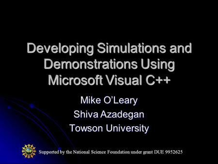 Developing Simulations and Demonstrations Using Microsoft Visual C++ Mike O’Leary Shiva Azadegan Towson University Supported by the National Science Foundation.