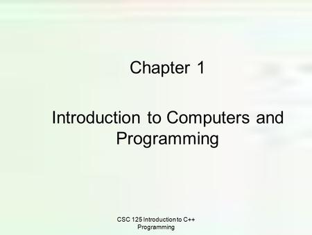 CSC 125 Introduction to C++ Programming Chapter 1 Introduction to Computers and Programming.
