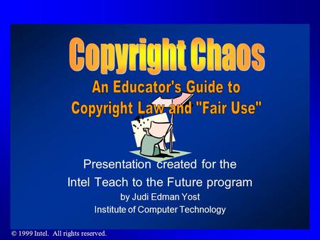 © 1999 Intel. All rights reserved. Presentation created for the Intel Teach to the Future program by Judi Edman Yost Institute of Computer Technology.
