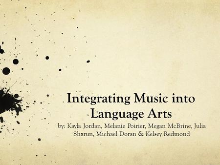 Integrating Music into Language Arts by: Kayla Jordan, Melanie Poirier, Megan McBrine, Julia Sharun, Michael Doran & Kelsey Redmond.