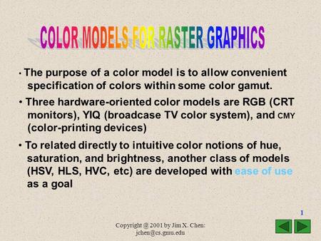2001 by Jim X. Chen: 1 The purpose of a color model is to allow convenient specification of colors within some color gamut.