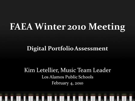 FAEA Winter 2010 Meeting Digital Portfolio Assessment Kim Letellier, Music Team Leader Los Alamos Public Schools February 4, 2010.