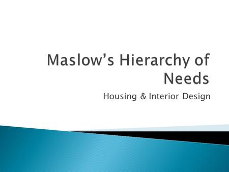 Housing & Interior Design.  Analyze needs, values, and goals as they relate to lifestyle and life cycle.  List the levels of Maslow’s Pyramid.  Explain.