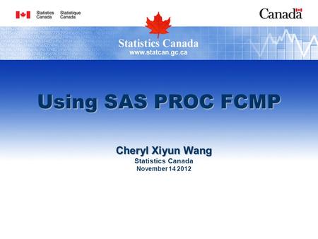 Using SAS PROC FCMP Cheryl Xiyun Wang Statistics Canada