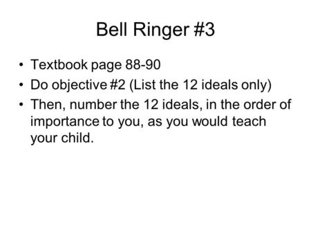 Bell Ringer #3 Textbook page 88-90 Do objective #2 (List the 12 ideals only) Then, number the 12 ideals, in the order of importance to you, as you would.