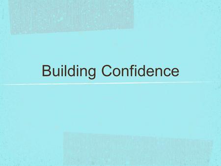 Building Confidence. Confidence: the feeling that you are capable of handling a situation successfully.